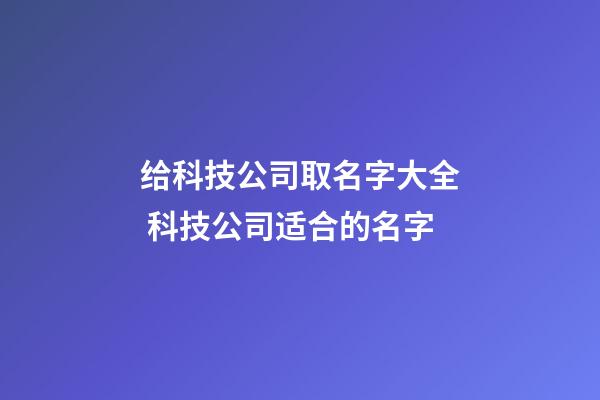 给科技公司取名字大全 科技公司适合的名字-第1张-公司起名-玄机派